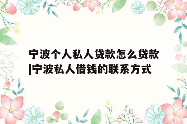 宁波个人私人贷款怎么贷款|宁波私人借钱的联系方式