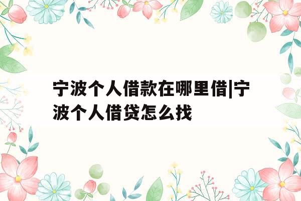 宁波个人借款在哪里借|宁波个人借贷怎么找