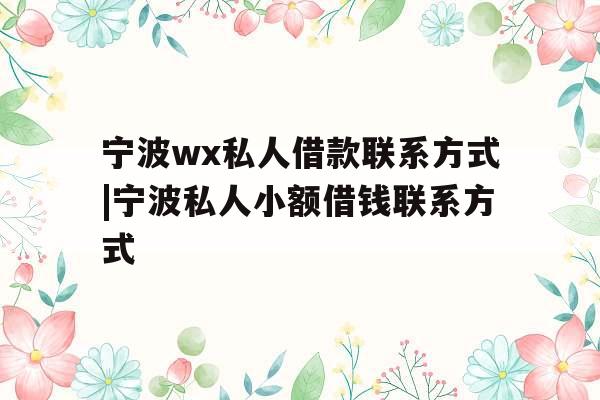 宁波wx私人借款联系方式|宁波私人小额借钱联系方式