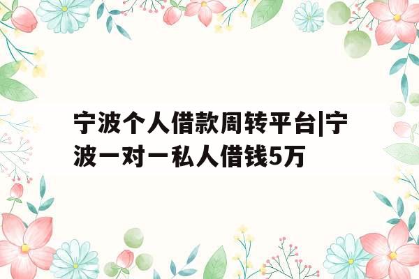 宁波个人借款周转平台|宁波一对一私人借钱5万