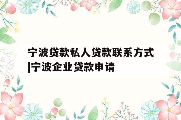宁波贷款私人贷款联系方式|宁波企业贷款申请
