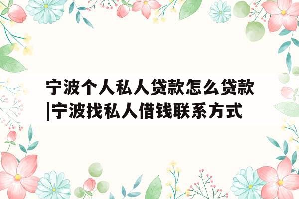 宁波个人私人贷款怎么贷款|宁波找私人借钱联系方式