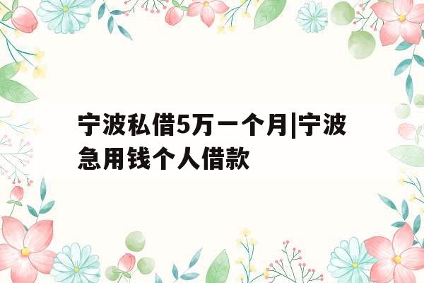 宁波私借5万一个月|宁波急用钱个人借款