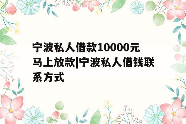宁波私人借款10000元马上放款|宁波私人借钱联系方式