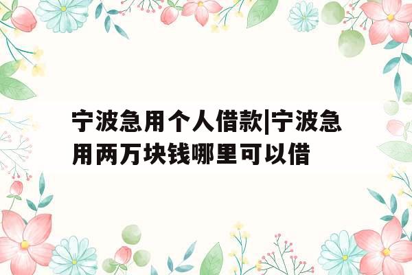 宁波急用个人借款|宁波急用两万块钱哪里可以借