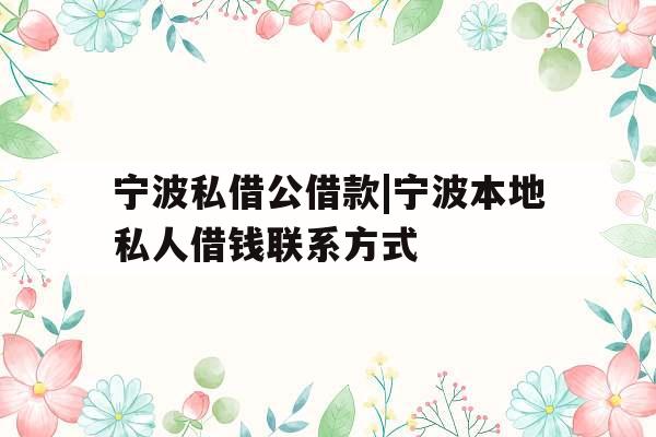 宁波私借公借款|宁波本地私人借钱联系方式