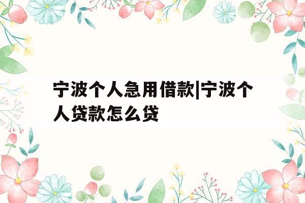 宁波个人急用借款|宁波个人贷款怎么贷