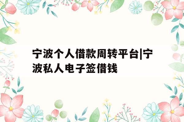 宁波个人借款周转平台|宁波私人电子签借钱