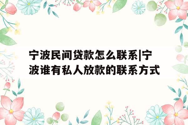 宁波民间贷款怎么联系|宁波谁有私人放款的联系方式