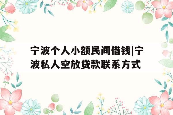 宁波个人小额民间借钱|宁波私人空放贷款联系方式