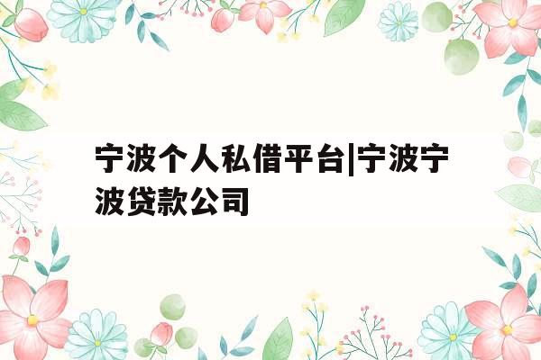宁波个人私借平台|宁波宁波贷款公司