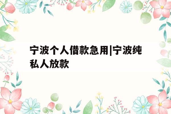 宁波个人借款急用|宁波纯私人放款