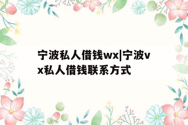 宁波私人借钱wx|宁波vx私人借钱联系方式