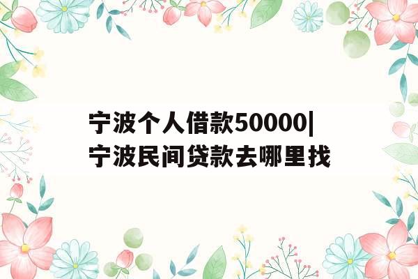 宁波个人借款50000|宁波民间贷款去哪里找