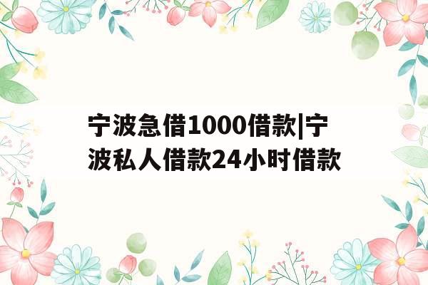 宁波急借1000借款|宁波私人借款24小时借款