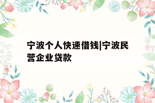 宁波个人快速借钱|宁波民营企业贷款