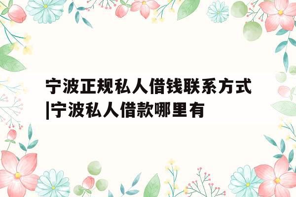 宁波正规私人借钱联系方式|宁波私人借款哪里有