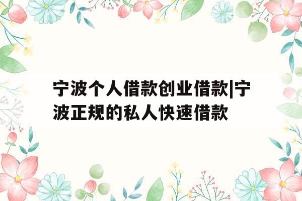 宁波个人借款创业借款|宁波正规的私人快速借款