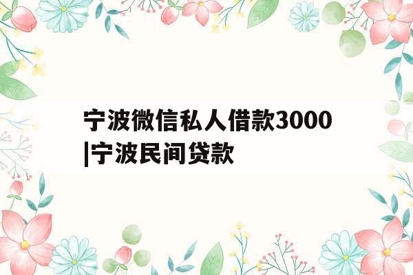 宁波微信私人借款3000|宁波民间贷款
