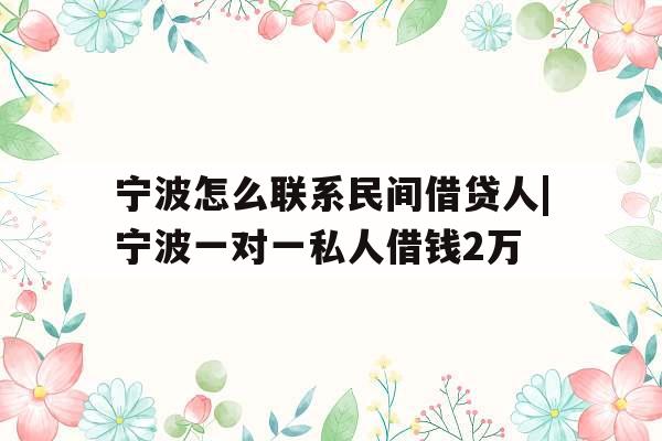 宁波怎么联系民间借贷人|宁波一对一私人借钱2万