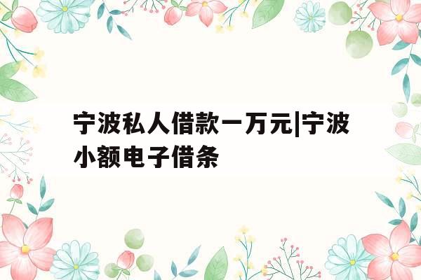 宁波私人借款一万元|宁波小额电子借条