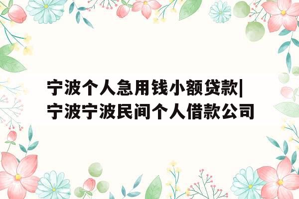 宁波个人急用钱小额贷款|宁波宁波民间个人借款公司