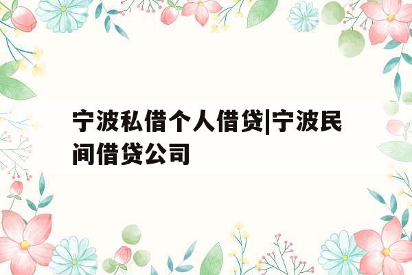 宁波私借个人借贷|宁波民间借贷公司