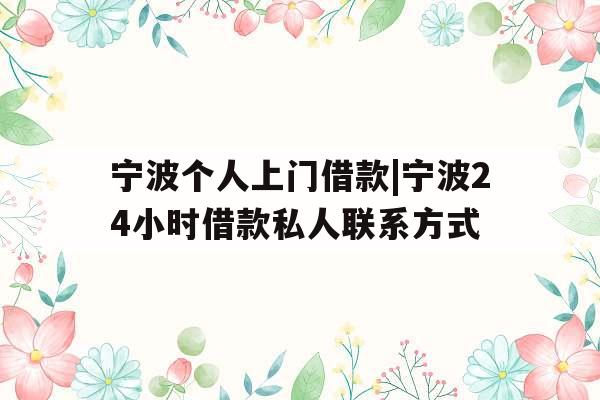 宁波个人上门借款|宁波24小时借款私人联系方式