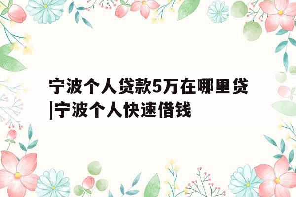 宁波个人贷款5万在哪里贷|宁波个人快速借钱