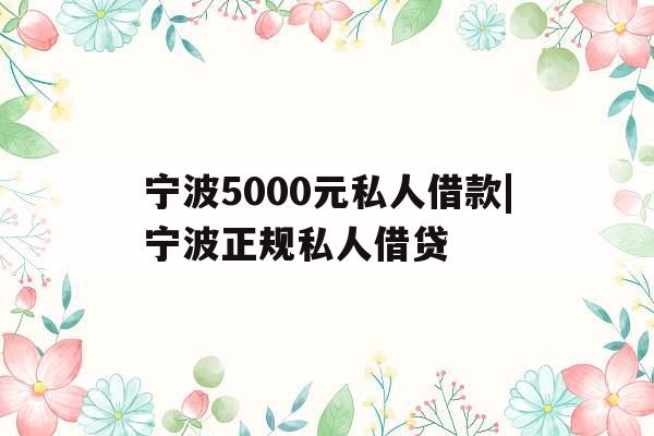 宁波5000元私人借款|宁波正规私人借贷
