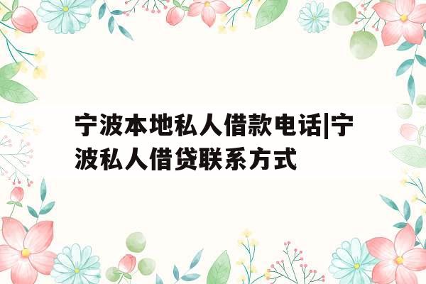 宁波本地私人借款电话|宁波私人借贷联系方式