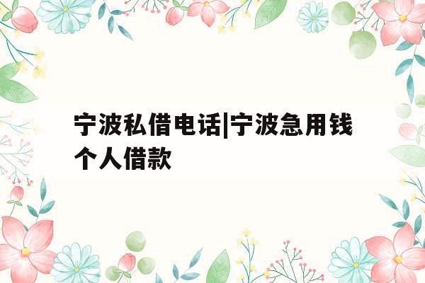宁波私借电话|宁波急用钱个人借款