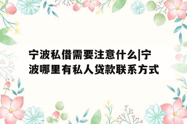 宁波私借需要注意什么|宁波哪里有私人贷款联系方式