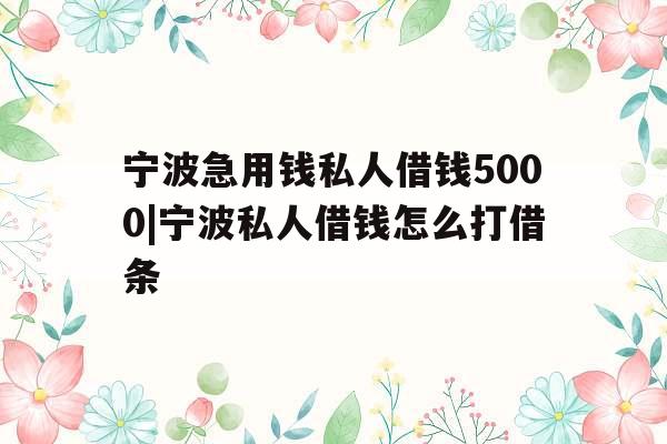 宁波急用钱私人借钱5000|宁波私人借钱怎么打借条