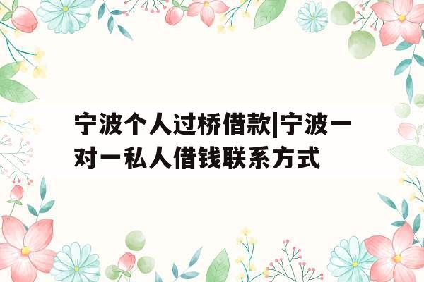 宁波个人过桥借款|宁波一对一私人借钱联系方式