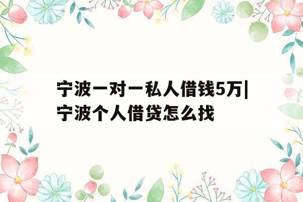 宁波一对一私人借钱5万|宁波个人借贷怎么找