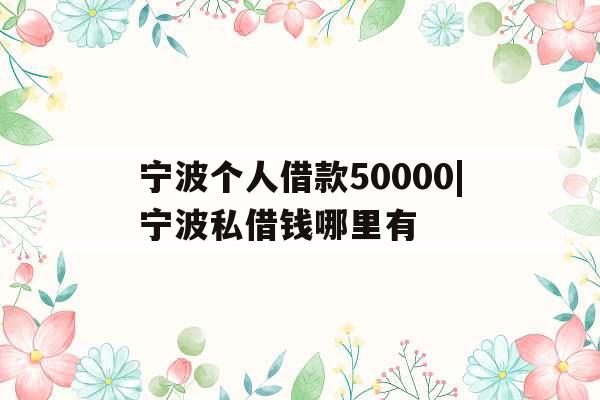 宁波个人借款50000|宁波私借钱哪里有