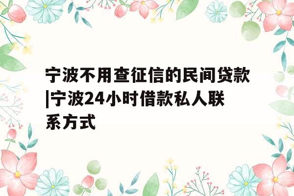 宁波不用查征信的民间贷款|宁波24小时借款私人联系方式