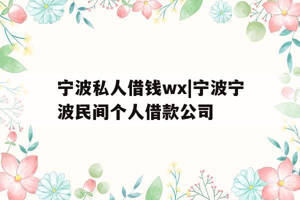 宁波私人借钱wx|宁波宁波民间个人借款公司