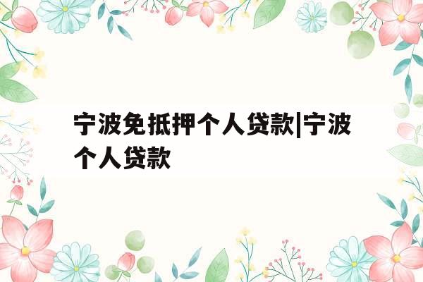 宁波免抵押个人贷款|宁波个人贷款
