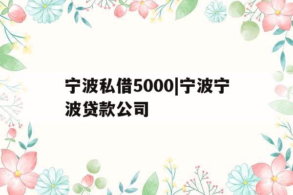 宁波私借5000|宁波宁波贷款公司