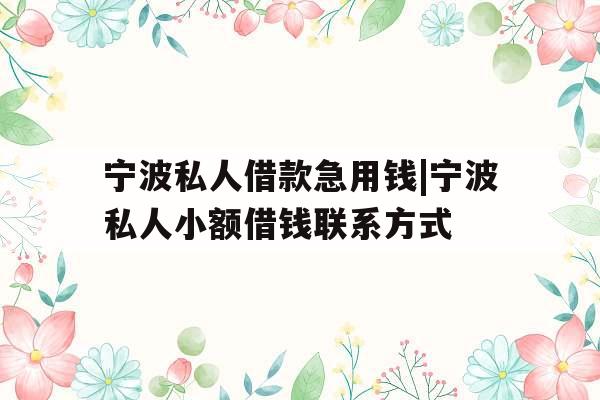 宁波私人借款急用钱|宁波私人小额借钱联系方式