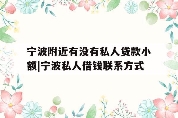 宁波附近有没有私人贷款小额|宁波私人借钱联系方式