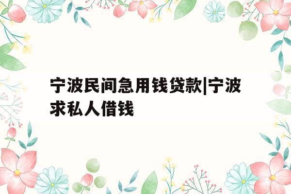宁波民间急用钱贷款|宁波求私人借钱