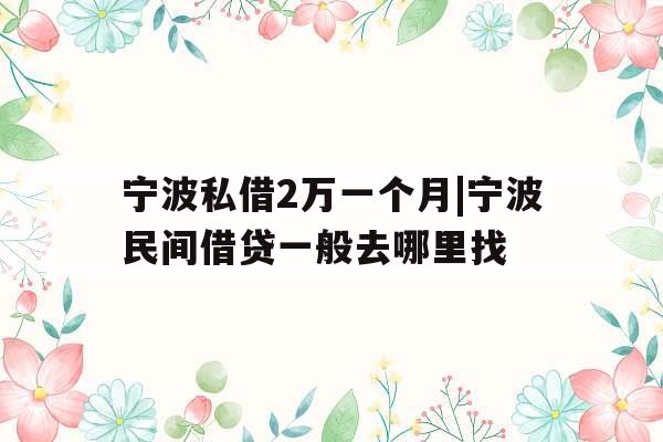 宁波私借2万一个月|宁波民间借贷一般去哪里找
