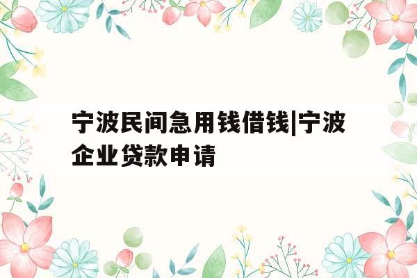 宁波民间急用钱借钱|宁波企业贷款申请