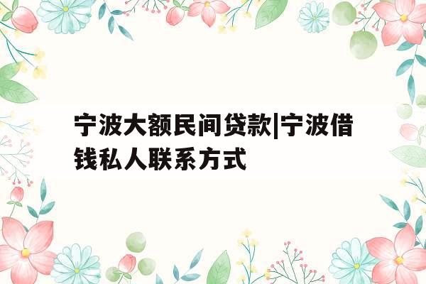 宁波大额民间贷款|宁波借钱私人联系方式