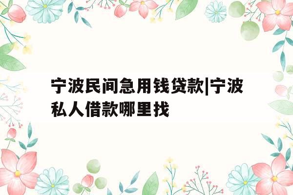 宁波民间急用钱贷款|宁波私人借款哪里找