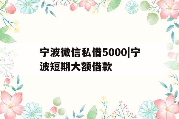 宁波微信私借5000|宁波短期大额借款
