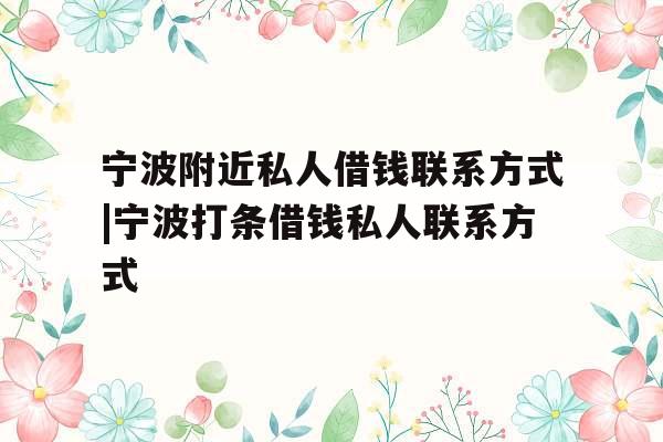 宁波附近私人借钱联系方式|宁波打条借钱私人联系方式
